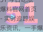 51 今日吃瓜爆料官网首页 - 实时追踪娱乐资讯，一手爆料尽在这里