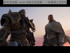 wow电影在线观看—wow 电影在线观看：一场震撼心灵的视觉盛宴