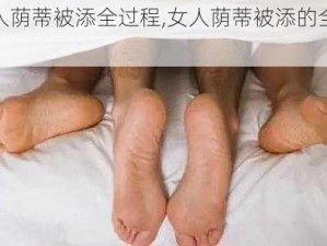 女人荫蒂被添全过程,女人荫蒂被添的全过程