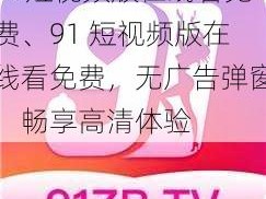 91短视频版在线看免费、91 短视频版在线看免费，无广告弹窗，畅享高清体验