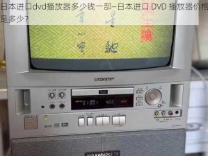 日本进口dvd播放器多少钱一部—日本进口 DVD 播放器价格是多少？