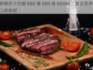 鲜嫩多汁的嫩 BBB 槡 BBB 槡 BBBBB，富含营养，口感香甜