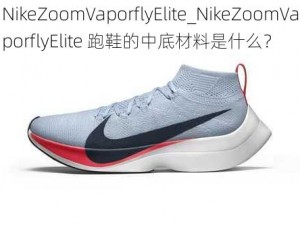 NikeZoomVaporflyElite_NikeZoomVaporflyElite 跑鞋的中底材料是什么？