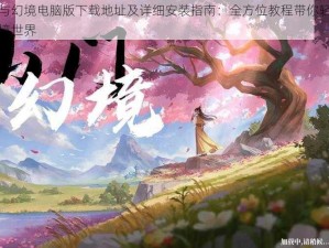 山门与幻境电脑版下载地址及详细安装指南：全方位教程带你轻松进入幻境世界