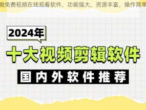 成人午夜啪免费视频在线观看软件，功能强大，资源丰富，操作简单，满足你所有需求