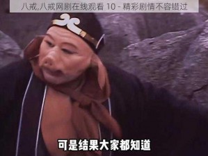 八戒,八戒网剧在线观看 10 - 精彩剧情不容错过