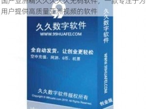 国产亚洲精久久久久久无码软件，一款专注于为用户提供高质量亚洲视频的软件