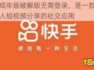 快手成年版破解版无需登录，是一款专注于成人短视频分享的社交应用