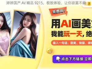 婷婷国产 AV 精品 9215，极致体验，让你欲罢不能