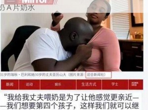 托着奶头喂男人吃奶A片奶水,托着奶头喂男人吃奶 A 片奶水