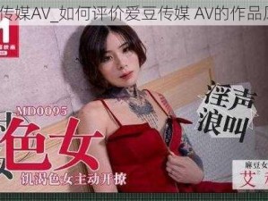 爱豆传媒AV_如何评价爱豆传媒 AV的作品风格？