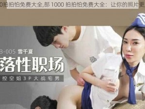 部1000拍拍怕免费大全,部 1000 拍拍怕免费大全：让你的照片更加出色