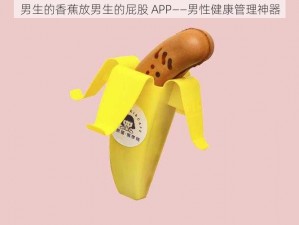 男生的香蕉放男生的屁股 APP——男性健康管理神器