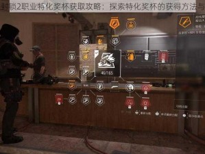 全境封锁2职业特化奖杯获取攻略：探索特化奖杯的获得方法与技巧