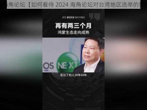 2024海角论坛【如何看待 2024 海角论坛对台湾地区选举的影响？】