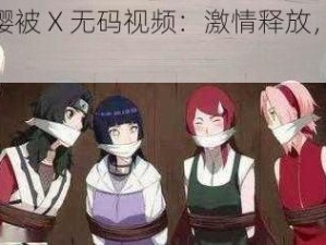 雏田小樱被 X 无码视频：激情释放，私密珍藏