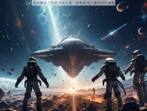 星际魔法之创造升级之道：探索星域力量的进阶奥秘