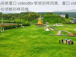 牧场另类重口 video8tx 牧场别样风情，重口 video8tx 带你领略别样风情