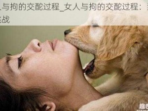 女人与拘的交酡过程_女人与拘的交酡过程：禁忌与挑战