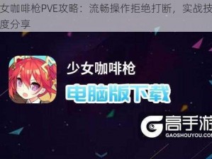 少女咖啡枪PVE攻略：流畅操作拒绝打断，实战技巧深度分享