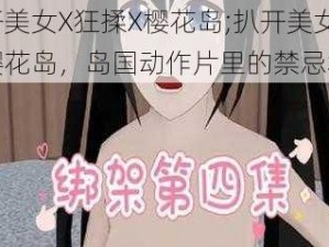 扒开美女X狂揉X樱花岛;扒开美女狂揉樱花岛，岛国动作片里的禁忌场景