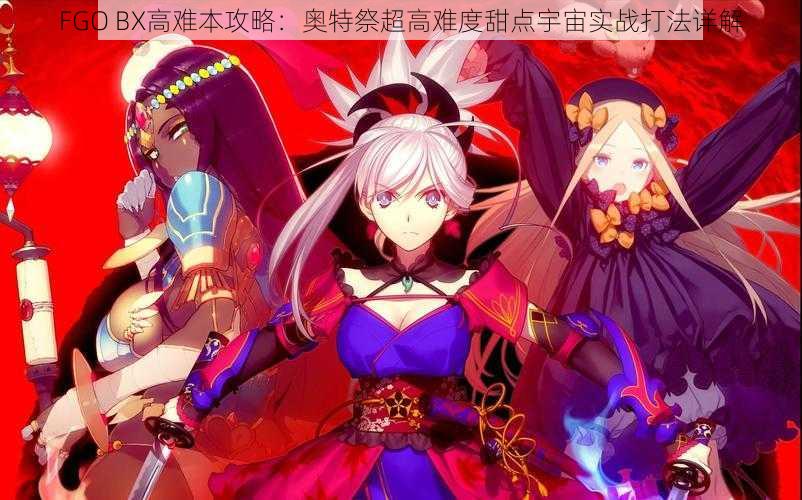 FGO BX高难本攻略：奥特祭超高难度甜点宇宙实战打法详解