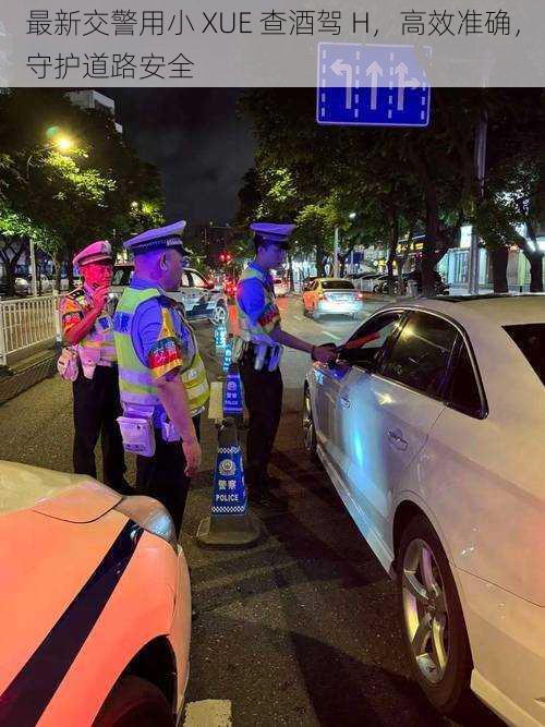 最新交警用小 XUE 查酒驾 H，高效准确，守护道路安全