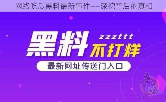 网络吃瓜黑料最新事件——深挖背后的真相