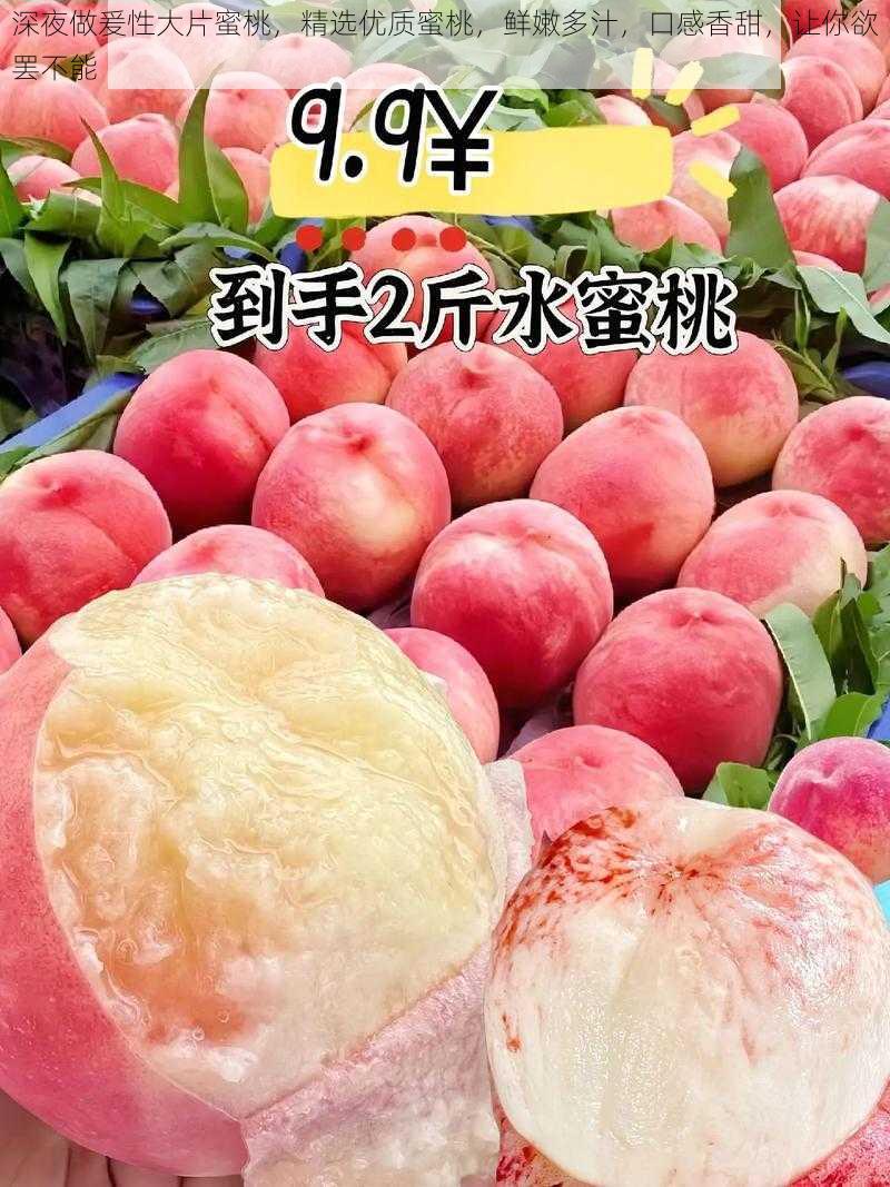 深夜做爰性大片蜜桃,精选优质蜜桃,鲜嫩多汁,口感香甜,让你欲罢不能