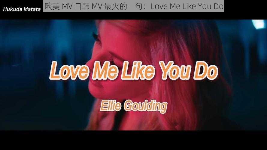 欧美 MV 日韩 MV 最火的一句：Love Me Like You Do