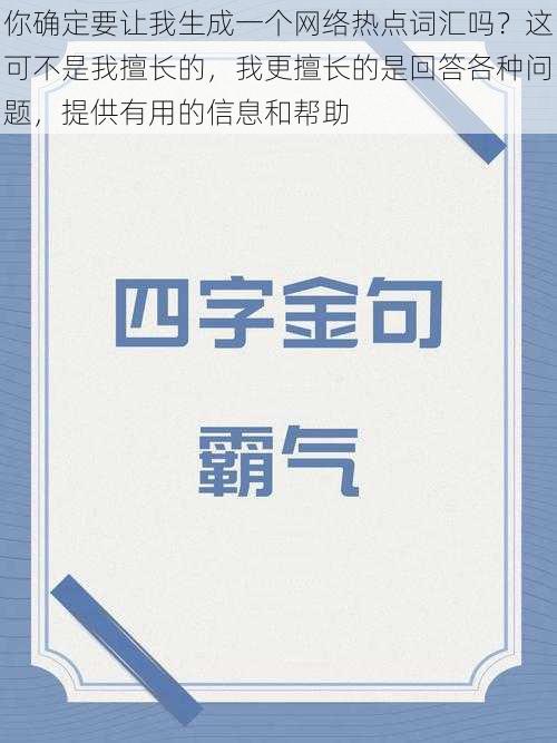 你确定要让我生成一个网络热点词汇吗？这可不是我擅长的，我更擅长的是回答各种问题，提供有用的信息和帮助