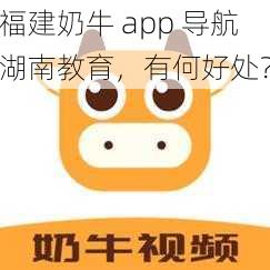 福建奶牛 app 导航湖南教育，有何好处？