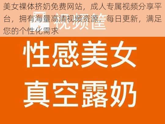 美女裸体挤奶免费网站，成人专属视频分享平台，拥有海量高清视频资源，每日更新，满足您的个性化需求