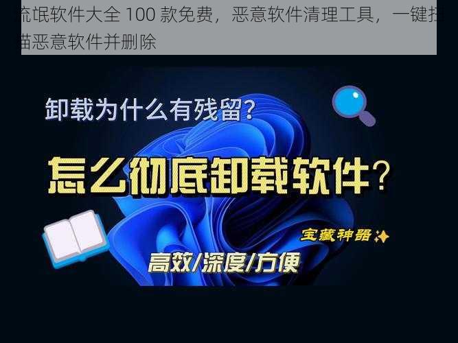 流氓软件大全 100 款免费，恶意软件清理工具，一键扫描恶意软件并删除