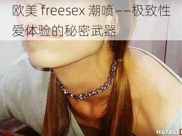 欧美 freesex 潮喷——极致性爱体验的秘密武器