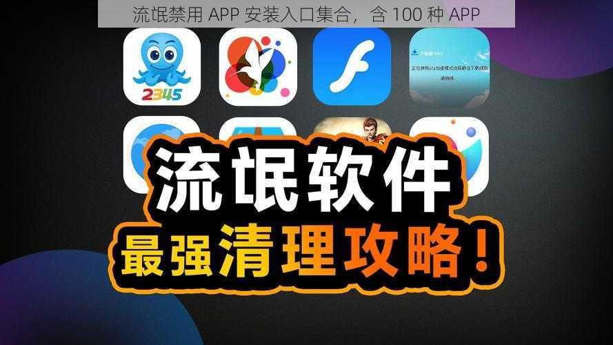 流氓禁用 APP 安装入口集合，含 100 种 APP