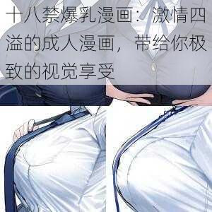 十八禁爆乳漫画：激情四溢的成人漫画，带给你极致的视觉享受