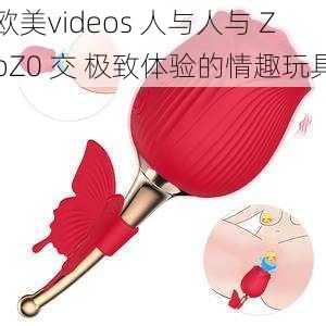 欧美videos 人与人与 ZoZ0 交 极致体验的情趣玩具