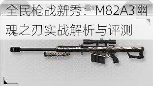 全民枪战新秀：M82A3幽魂之刃实战解析与评测