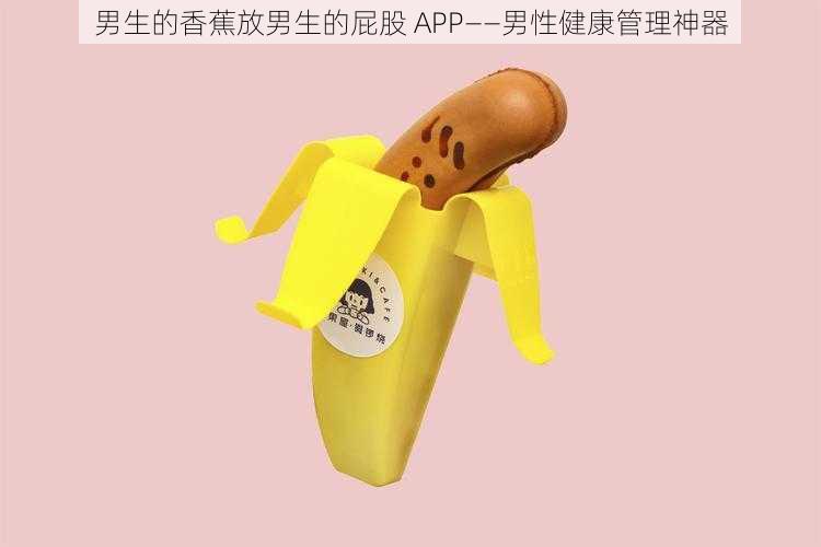 男生的香蕉放男生的屁股 APP——男性健康管理神器