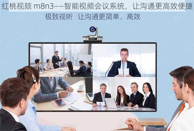 红桃视颏 m8n3——智能视频会议系统，让沟通更高效便捷