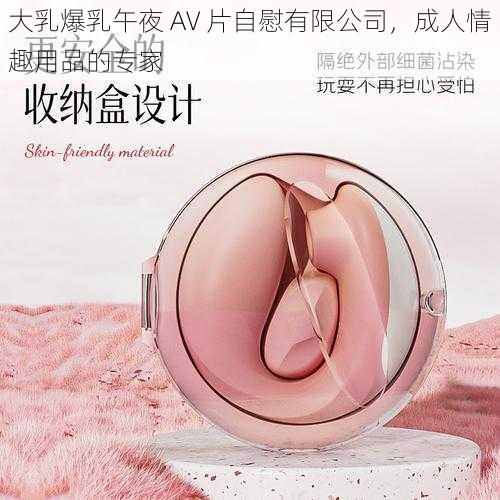 大乳爆乳午夜 AV 片自慰有限公司，成人情趣用品的专家