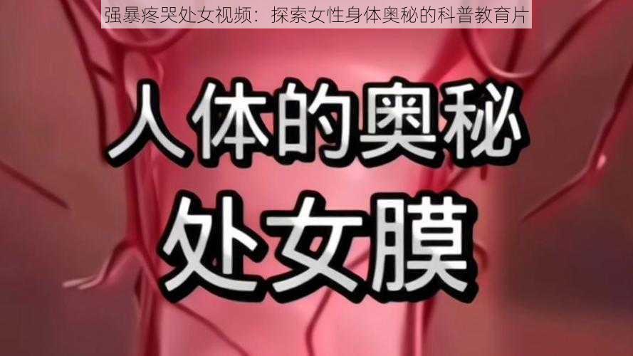 强暴疼哭处女视频：探索女性身体奥秘的科普教育片