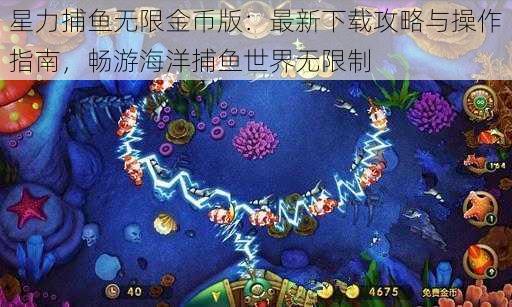 星力捕鱼无限金币版：最新下载攻略与操作指南，畅游海洋捕鱼世界无限制