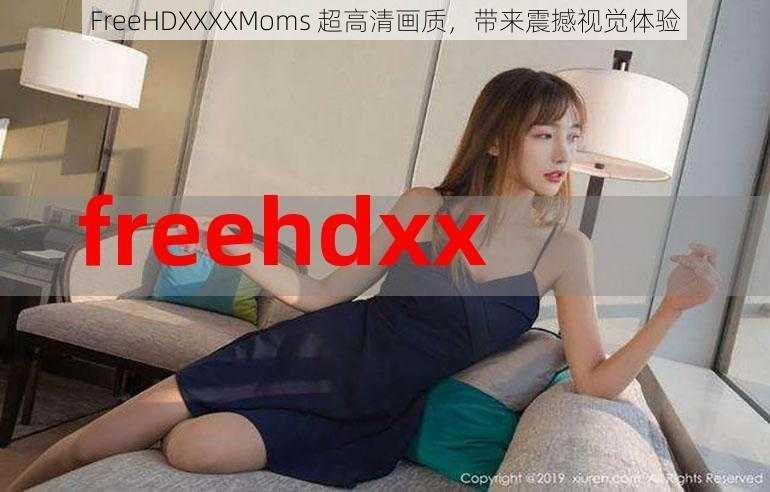 FreeHDXXXXMoms 超高清画质，带来震撼视觉体验