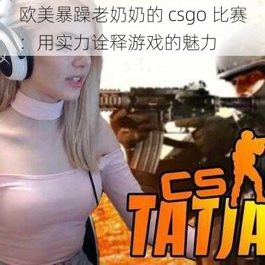 欧美暴躁老奶奶的 csgo 比赛：用实力诠释游戏的魅力