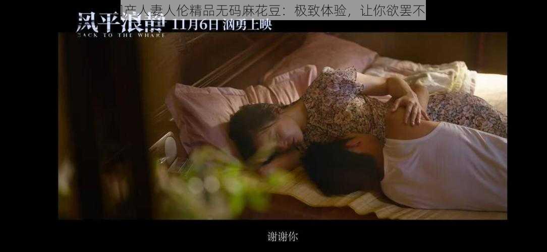 国产人妻人伦精品无码麻花豆：极致体验，让你欲罢不能