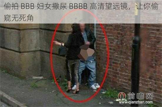 偷拍 BBB 妇女撒尿 BBBB 高清望远镜，让你偷窥无死角