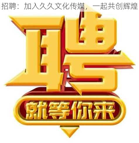 招聘：加入久久文化传媒，一起共创辉煌