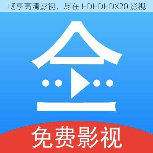 畅享高清影视，尽在 HDHDHDX20 影视